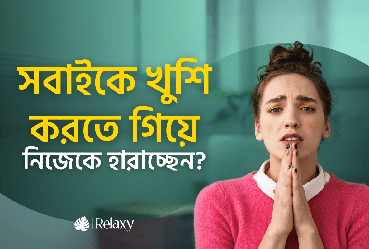 সবাইকে খুশি করতে গিয়ে নিজেকে হারাচ্ছেন?